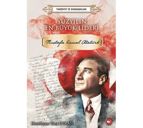 Yüzyılın En Büyük Lideri Mustafa Kemal Atatürk - Tarihte İz Bırakanlar