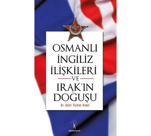 Osmanlı İngiliiz İlişkileri ve Irak'ın Doğuşu Osmanlı İngiliiz İlişkileri ve Irak'ın Doğuşu