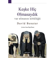Keşke Hiç Olmasaydık - Var Olmanın Kötülüğü
