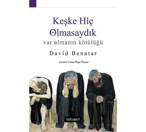 Keşke Hiç Olmasaydık - Var Olmanın Kötülüğü