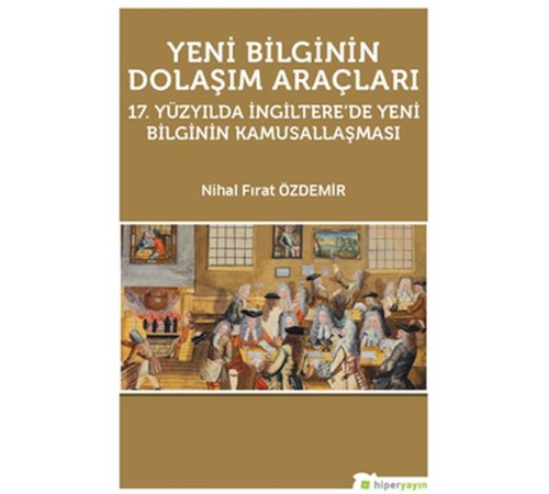 Yeni Bilginin Dolaşım Araçları 17. Yüzyılda İngiltere’de Yeni Bilginin Kamusallaşması Yeni Bilginin Dolaşım Araçları 17. Yüzyılda İngiltere’de Yeni Bilginin Kamusallaşması