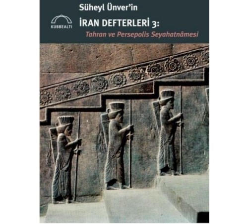 Süheyl Ünver’in İran Defterleri 3:  Tahran ve Persepolis  Seyahatnâmesi