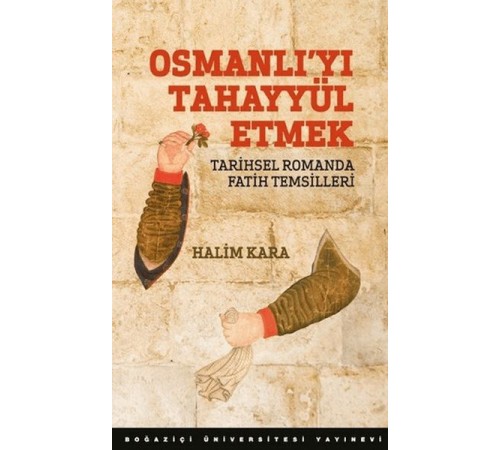 Osmanlı’Yı Tahayyül Etmek Tarihsel Romanda Fatih Temsilleri