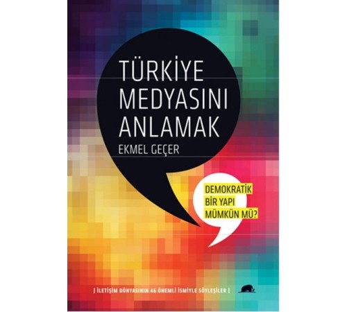 Türkiye Medyasını Anlamak:Demokratik Bir Yapı Mümkün mü? İletişim Dünyasının 46 Önemli İsmiyle Türkiye Medyasını Anlamak:Demokratik Bir Yapı Mümkün mü? İletişim Dünyasının 46 Önemli İsmiyle