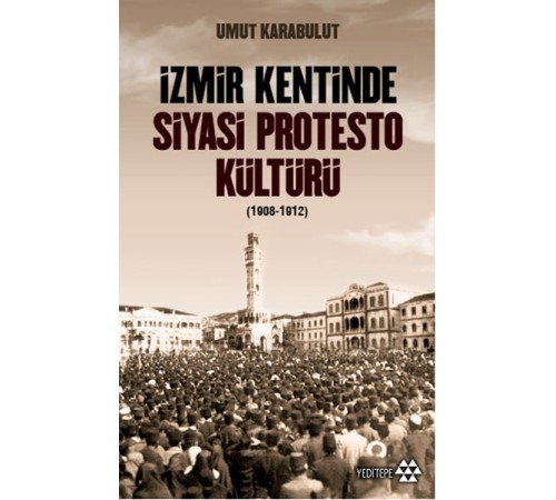 İzmir Kentinde Siyasi Protesto Kültürü - 1908 - 1912 İzmir Kentinde Siyasi Protesto Kültürü - 1908 - 1912