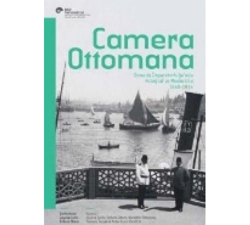 Camera Ottomana Osmanlı İmparatorluğu’nda Fotoğraf ve Modernite 1840-1914 Camera Ottomana Osmanlı İmparatorluğu’nda Fotoğraf ve Modernite 1840-1914