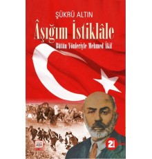 Aşığım İstiklâle - Bütün Yönleriyle Mehmed Âkif