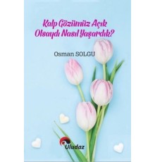 Kalp Gözümüz Açık Olsaydı Nasıl Yaşardık?