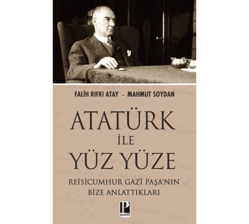 Atatürk İle Yüz Yüze Reisicumhur Gazi Paşa’nın Bize Anlattıkları