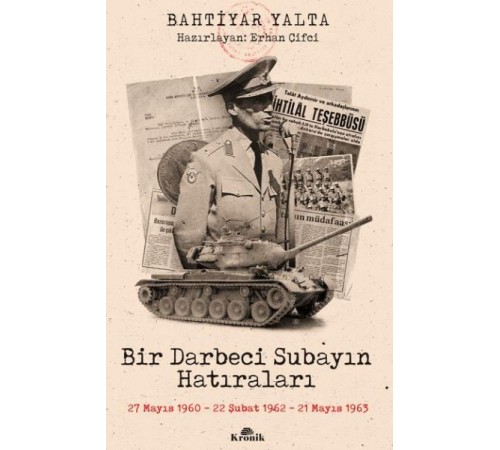 Bir Darbeci Subayın Hatıraları - 27 Mayıs 1960, 22 Şubat 1962, 21 Mayıs 1963 Bir Darbeci Subayın Hatıraları - 27 Mayıs 1960, 22 Şubat 1962, 21 Mayıs 1963