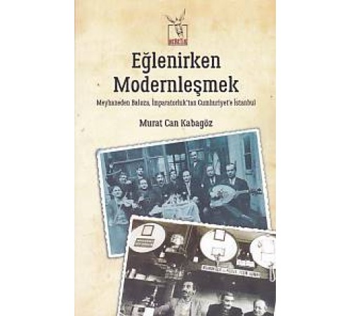 Eğlenirken Modernleşmek Meyhaneden Baloza İmparatorluktan Cumhuriyet'e İstanbul