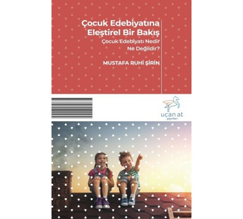 Çocuk Edebiyatına Eleştirel Bir Bakış - Çocuk Edebiyatı Nedir? Ne Değildir?