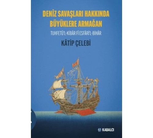 Deniz Savaşları Hakkında Büyüklere Armağan Tuhfetü'l-Kibâr Fî Esfâri'l-Bihâr Deniz Savaşları Hakkında Büyüklere Armağan Tuhfetü'l-Kibâr Fî Esfâri'l-Bihâr