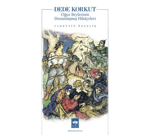 Dede Korkut Oğuz Beylerinin Destanlaşmış Hikayeleri