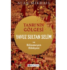 Tanrı’nın Gölgesi Yavuz Sultan Selim ve Bilinmeyen Hikâyesi
