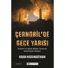 Çernobil'de Gece Yarısı : Dünyanın En Büyük Nükleer Faciasının Anlatılmayan Hikâyesi