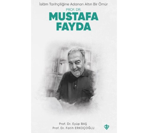 İslam Tarihçiliğine Adanan Altın Bir Ömür Prof. Dr. Mustafa Fayda İslam Tarihçiliğine Adanan Altın Bir Ömür Prof. Dr. Mustafa Fayda