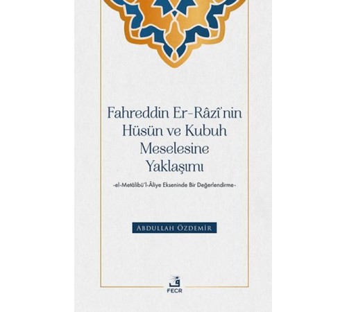 Fahreddin er-Razi’nin Hüsün ve Kubuh Meselesine Yaklaşımı -el- Metalibu¨’l-Aliye Ekseninde Bir Değ
