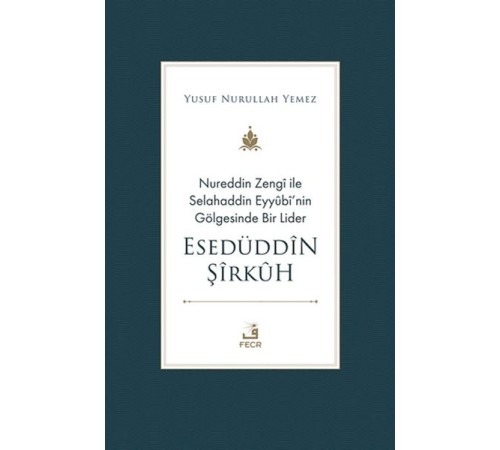 Nureddin Zengi ile Selahaddin Eyyubi’nin Gölgesinde Bir Lider Esedüddin Şirkuh