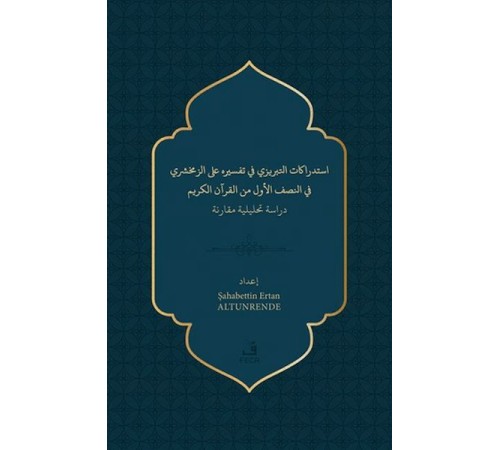 İstidrakatu’t-Tebrizi fi Tefsirihi ‘ale’z-Zemahşeri fi’n-nısfi’l-evvel mine’l- Kur’ani’l-Kerîm