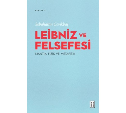 Leibniz ve Felsefesi: Mantık, Fizik ve Metafizik Leibniz ve Felsefesi: Mantık, Fizik ve Metafizik