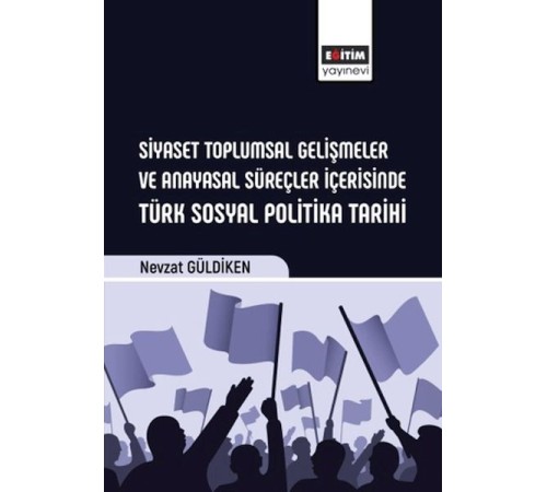 Siyaset Toplumsal Gelişmeler Ve Anayasal Süreçler İçerisinde Türk Sosyal Politika Tarihi
