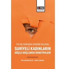 Yolun Sonunda Kendini Bulmak: Suriyeli Kadınların Göçle Güçlenen Deneyimleri”