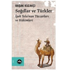 Soğdlar Ve Türkler İpek Yolu'nun Tüccarları Ve Hakimleri