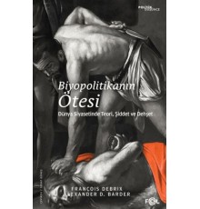 Biyopolitikanın Ötesi - Dünya Siyasetinde Teori, Şiddet ve Dehşet