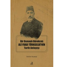 Bir Osmanlı Bürokratı Ali Fuad Türkgeldi’nin Tarih Anlayışı