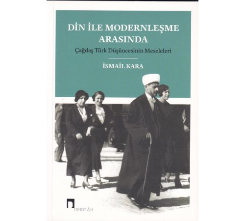 Din ile Modernleşme Arasında Çağdaş Türk Düşüncesinin Meseleleri