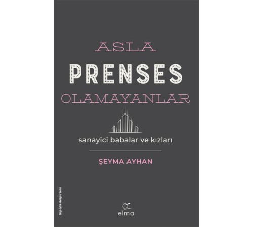Asla Prenses Olamayanlar: Sanayici Babalar ve Kızları Asla Prenses Olamayanlar: Sanayici Babalar ve Kızları