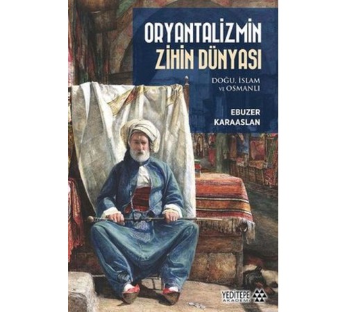 Oryantalizmin Zihin Dünyası: Doğu İslam ve Osmanlı Oryantalizmin Zihin Dünyası: Doğu İslam ve Osmanlı