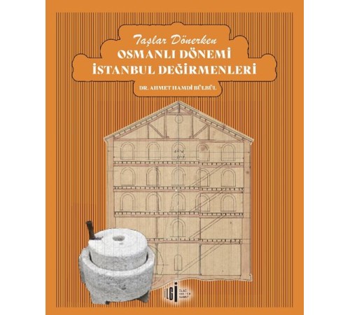 Taşlar Dönerken Osmanlı Dönemi İstanbul Değirmenleri Taşlar Dönerken Osmanlı Dönemi İstanbul Değirmenleri