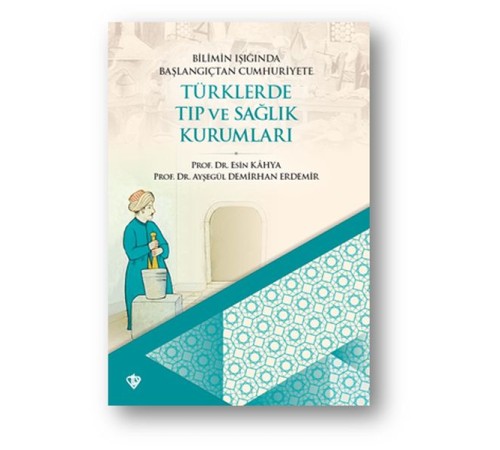 Bilimin Işığında Başlangıçtan Cumhuriyete Türklerde Tıp Ve Sağlık Kurumları