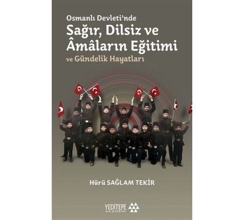 Osmanlı Devleti'nde Sağır, Dilsiz ve Amaların Eğitimi ve Gündelik Hayatları Osmanlı Devleti'nde Sağır, Dilsiz ve Amaların Eğitimi ve Gündelik Hayatları