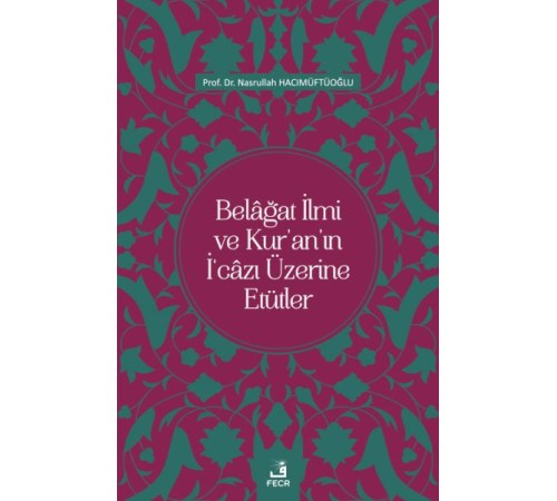 Belâğat İlmi ve Kur’an’ın İ‘câzı Üzerine Etütler