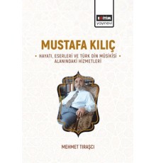 Mustafa Kılıç Hayatı, Eserleri Ve Türk Din Mûsikîsi Alanındaki Hizmetleri