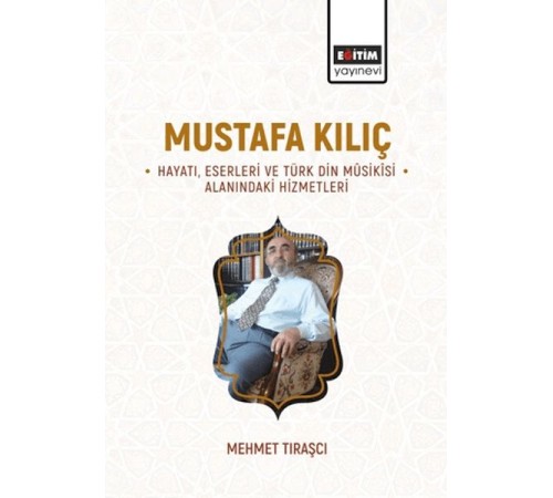 Mustafa Kılıç Hayatı, Eserleri Ve Türk Din Mûsikîsi Alanındaki Hizmetleri