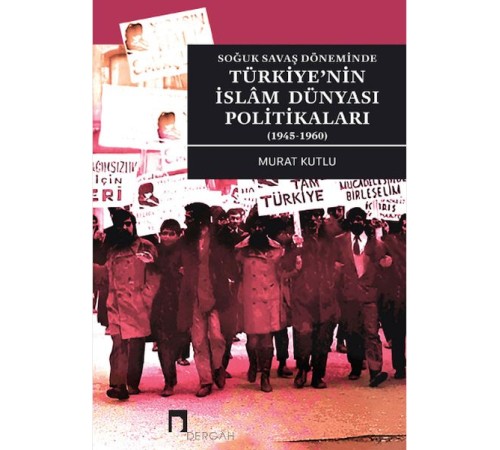 Soğuk Savaş Döneminde Türkiye’nin İslâm Dünyası Politikaları (1945-1960)