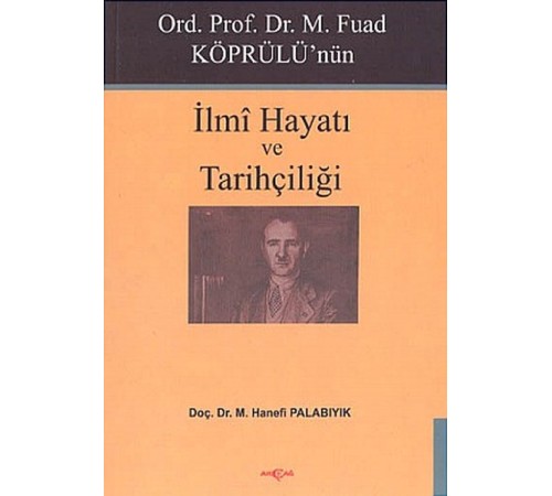 Ord. Prof. Dr. M. Fuad Köprülü'nün İlmi Hayatı ve Tarihçiliği