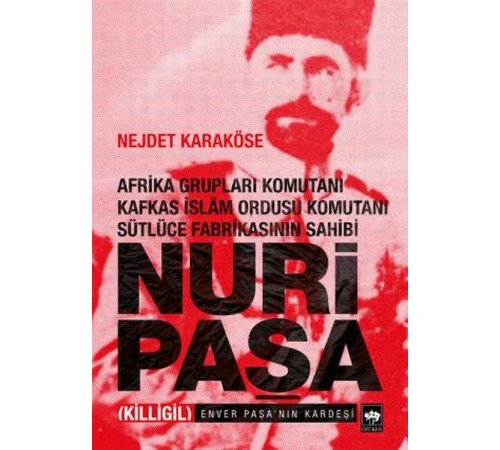 Afrika Grupları Komutanı Kafkas İslam Ordusu Komutanı Sütlüce Fabrikasının Sahibi Nuri Paşa Afrika Grupları Komutanı Kafkas İslam Ordusu Komutanı Sütlüce Fabrikasının Sahibi Nuri Paşa