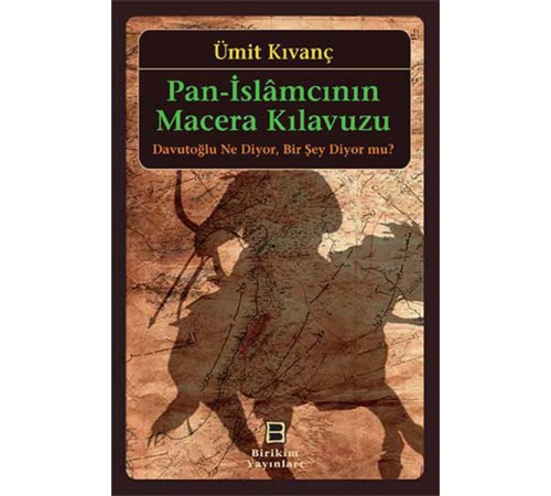 Pan-İslamcının Macera Kılavuzu  Davutoğlu Ne Diyor, Bir Şey Diyor mu?