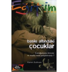 Baskı Altındaki Çocuklar Çocuğunuzu Stressiz ve Mutlu Nasıl Yetiştirirsiniz?